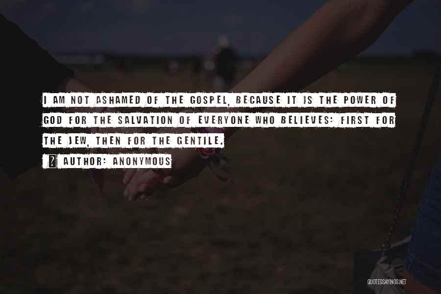 Anonymous Quotes: I Am Not Ashamed Of The Gospel, Because It Is The Power Of God For The Salvation Of Everyone Who