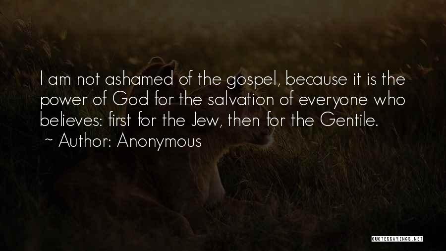 Anonymous Quotes: I Am Not Ashamed Of The Gospel, Because It Is The Power Of God For The Salvation Of Everyone Who