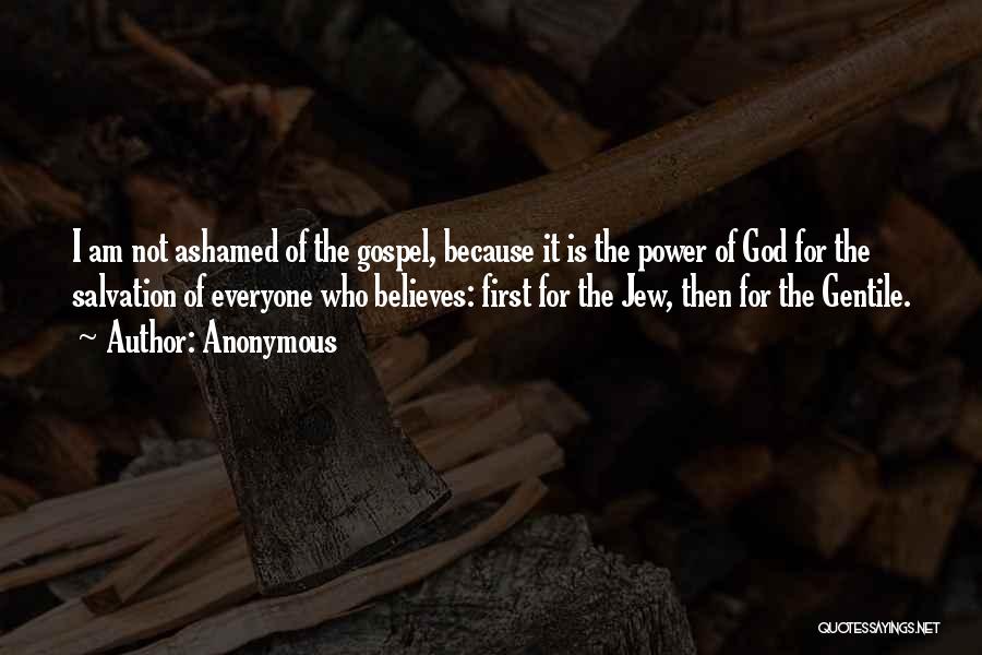 Anonymous Quotes: I Am Not Ashamed Of The Gospel, Because It Is The Power Of God For The Salvation Of Everyone Who