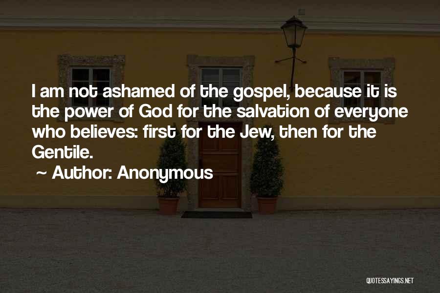 Anonymous Quotes: I Am Not Ashamed Of The Gospel, Because It Is The Power Of God For The Salvation Of Everyone Who