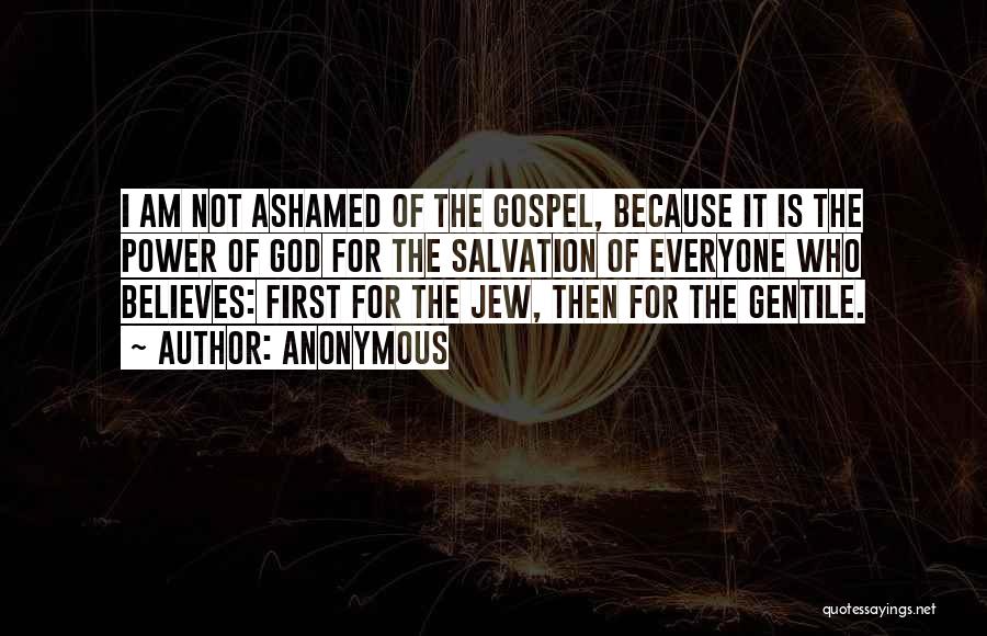 Anonymous Quotes: I Am Not Ashamed Of The Gospel, Because It Is The Power Of God For The Salvation Of Everyone Who