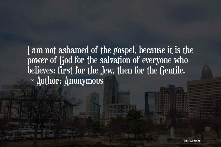 Anonymous Quotes: I Am Not Ashamed Of The Gospel, Because It Is The Power Of God For The Salvation Of Everyone Who