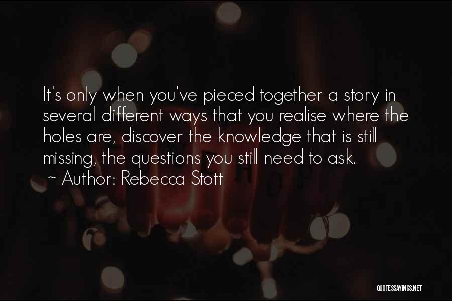 Rebecca Stott Quotes: It's Only When You've Pieced Together A Story In Several Different Ways That You Realise Where The Holes Are, Discover