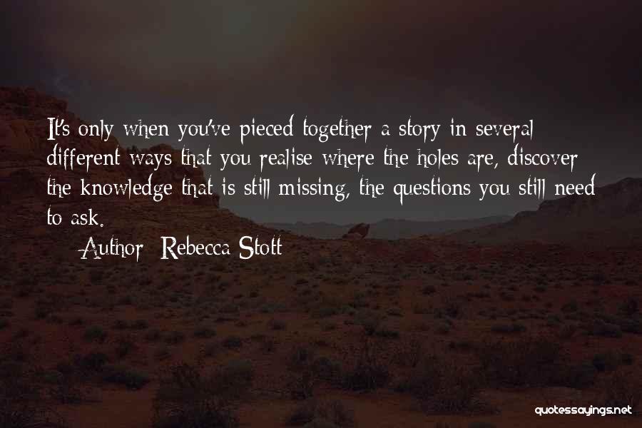 Rebecca Stott Quotes: It's Only When You've Pieced Together A Story In Several Different Ways That You Realise Where The Holes Are, Discover