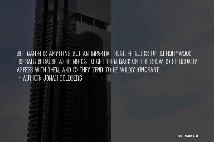 Jonah Goldberg Quotes: Bill Maher Is Anything But An Impartial Host. He Sucks Up To Hollywood Liberals Because A) He Needs To Get