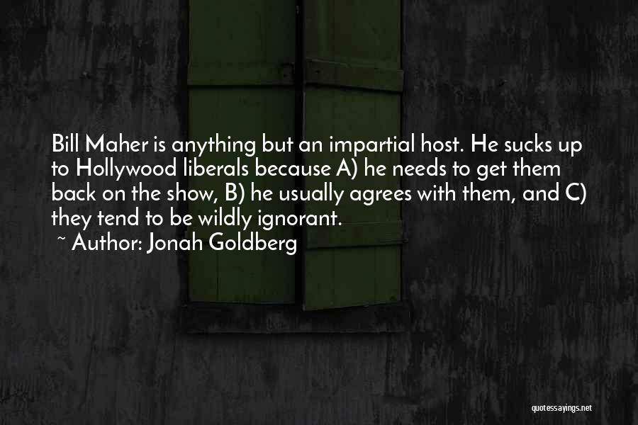 Jonah Goldberg Quotes: Bill Maher Is Anything But An Impartial Host. He Sucks Up To Hollywood Liberals Because A) He Needs To Get