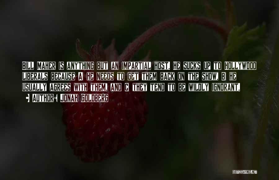Jonah Goldberg Quotes: Bill Maher Is Anything But An Impartial Host. He Sucks Up To Hollywood Liberals Because A) He Needs To Get