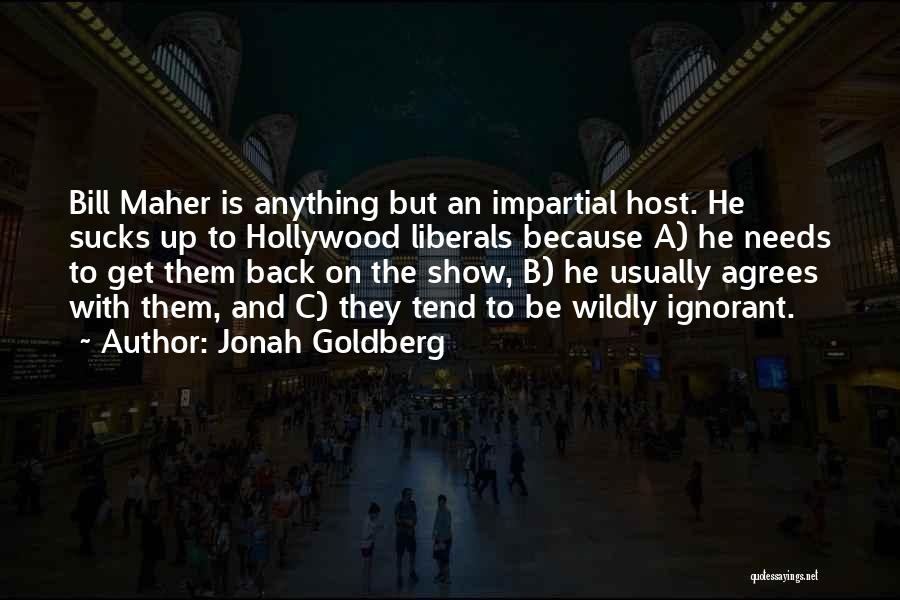 Jonah Goldberg Quotes: Bill Maher Is Anything But An Impartial Host. He Sucks Up To Hollywood Liberals Because A) He Needs To Get