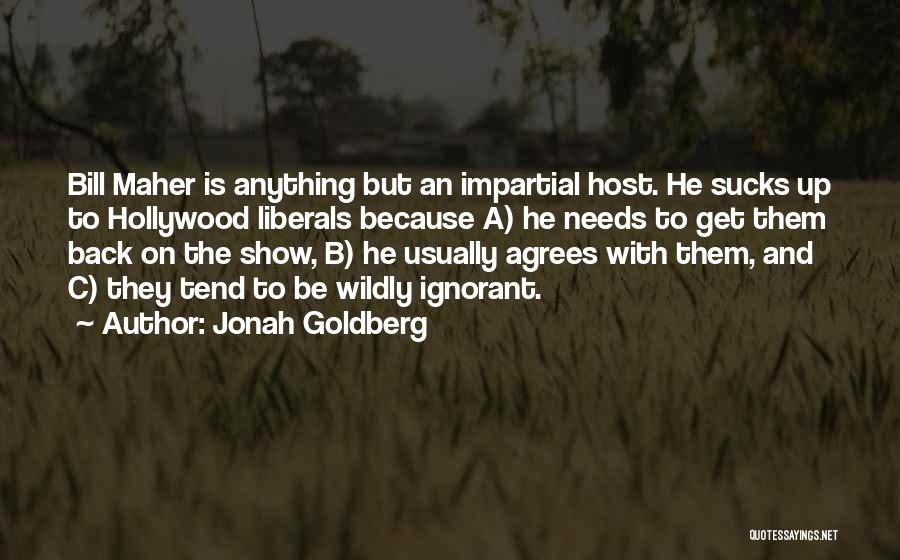 Jonah Goldberg Quotes: Bill Maher Is Anything But An Impartial Host. He Sucks Up To Hollywood Liberals Because A) He Needs To Get