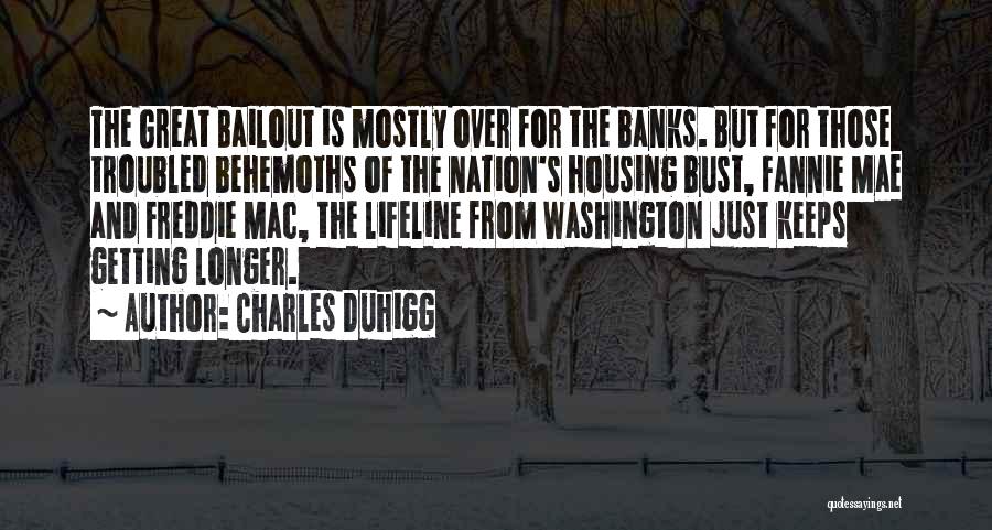 Charles Duhigg Quotes: The Great Bailout Is Mostly Over For The Banks. But For Those Troubled Behemoths Of The Nation's Housing Bust, Fannie