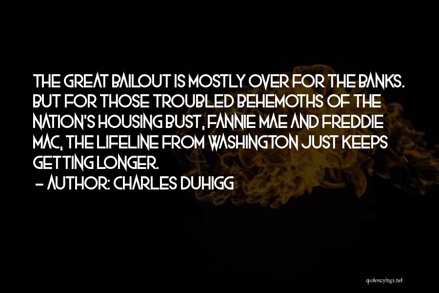 Charles Duhigg Quotes: The Great Bailout Is Mostly Over For The Banks. But For Those Troubled Behemoths Of The Nation's Housing Bust, Fannie