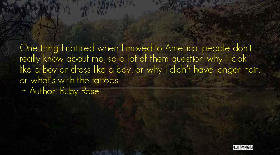 Ruby Rose Quotes: One Thing I Noticed When I Moved To America, People Don't Really Know About Me, So A Lot Of Them