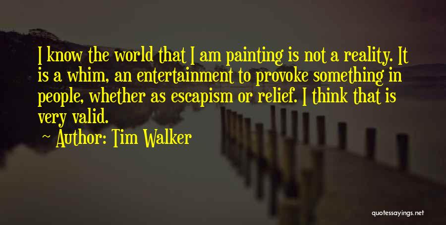 Tim Walker Quotes: I Know The World That I Am Painting Is Not A Reality. It Is A Whim, An Entertainment To Provoke