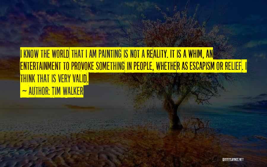 Tim Walker Quotes: I Know The World That I Am Painting Is Not A Reality. It Is A Whim, An Entertainment To Provoke