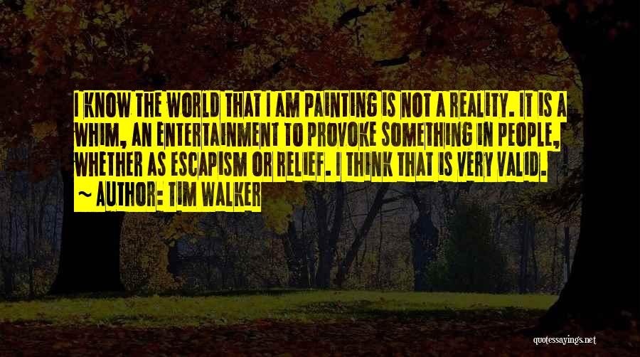 Tim Walker Quotes: I Know The World That I Am Painting Is Not A Reality. It Is A Whim, An Entertainment To Provoke