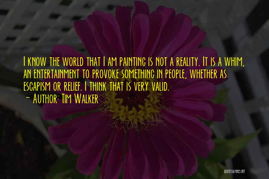 Tim Walker Quotes: I Know The World That I Am Painting Is Not A Reality. It Is A Whim, An Entertainment To Provoke