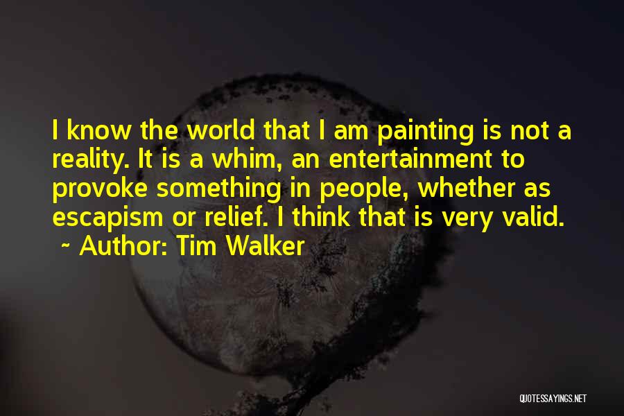 Tim Walker Quotes: I Know The World That I Am Painting Is Not A Reality. It Is A Whim, An Entertainment To Provoke