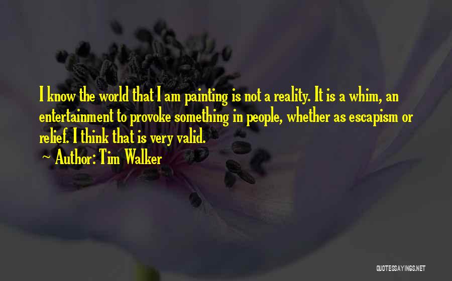 Tim Walker Quotes: I Know The World That I Am Painting Is Not A Reality. It Is A Whim, An Entertainment To Provoke