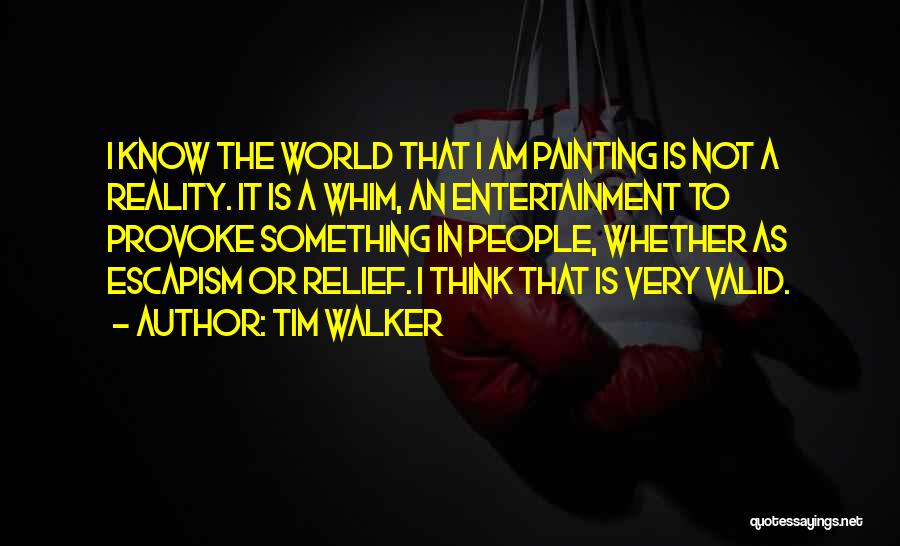 Tim Walker Quotes: I Know The World That I Am Painting Is Not A Reality. It Is A Whim, An Entertainment To Provoke