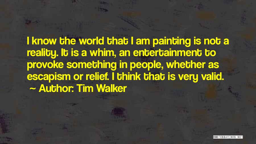 Tim Walker Quotes: I Know The World That I Am Painting Is Not A Reality. It Is A Whim, An Entertainment To Provoke