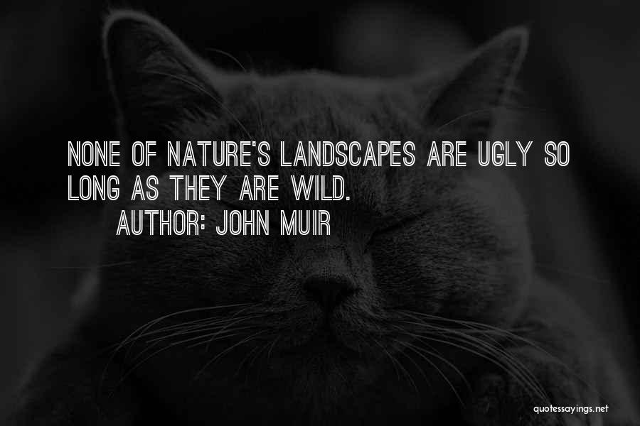 John Muir Quotes: None Of Nature's Landscapes Are Ugly So Long As They Are Wild.