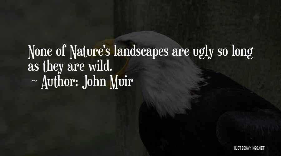 John Muir Quotes: None Of Nature's Landscapes Are Ugly So Long As They Are Wild.