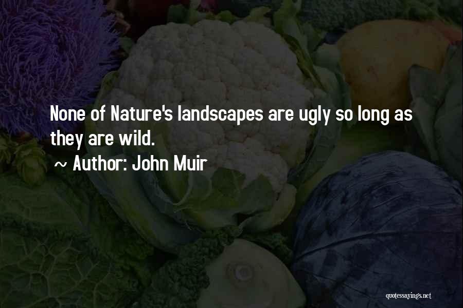 John Muir Quotes: None Of Nature's Landscapes Are Ugly So Long As They Are Wild.