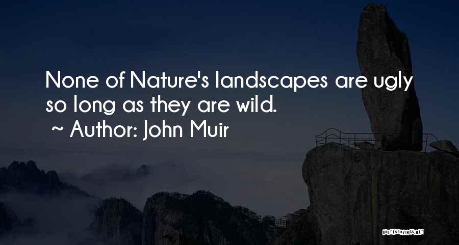 John Muir Quotes: None Of Nature's Landscapes Are Ugly So Long As They Are Wild.