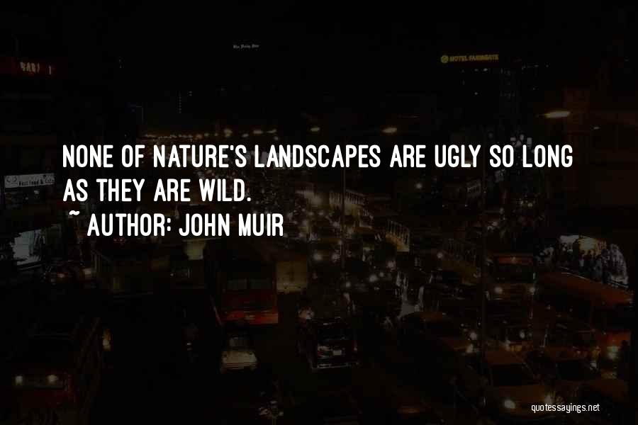 John Muir Quotes: None Of Nature's Landscapes Are Ugly So Long As They Are Wild.