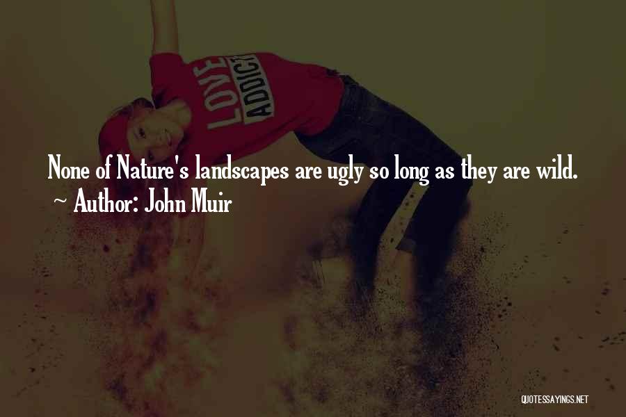 John Muir Quotes: None Of Nature's Landscapes Are Ugly So Long As They Are Wild.