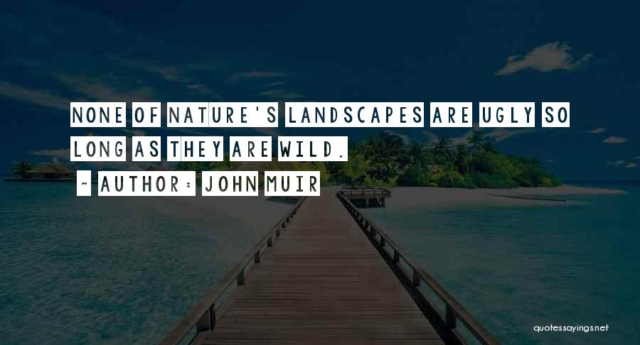 John Muir Quotes: None Of Nature's Landscapes Are Ugly So Long As They Are Wild.