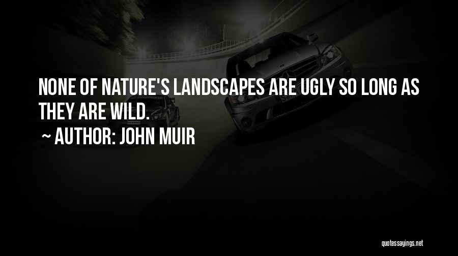 John Muir Quotes: None Of Nature's Landscapes Are Ugly So Long As They Are Wild.