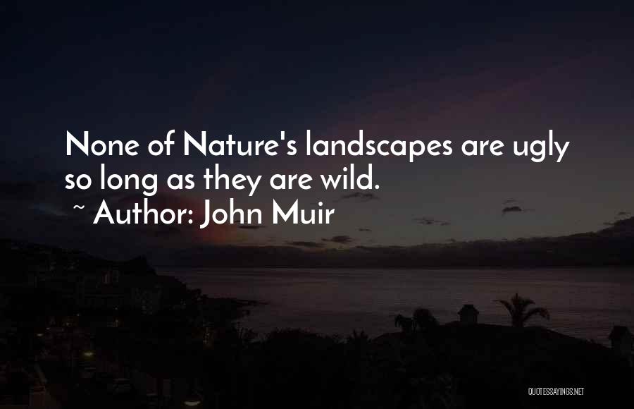 John Muir Quotes: None Of Nature's Landscapes Are Ugly So Long As They Are Wild.