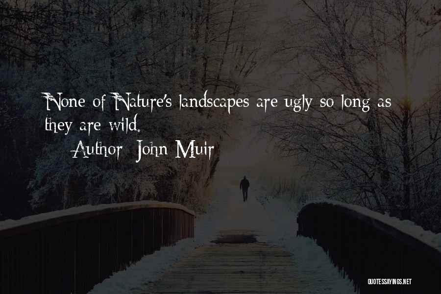 John Muir Quotes: None Of Nature's Landscapes Are Ugly So Long As They Are Wild.