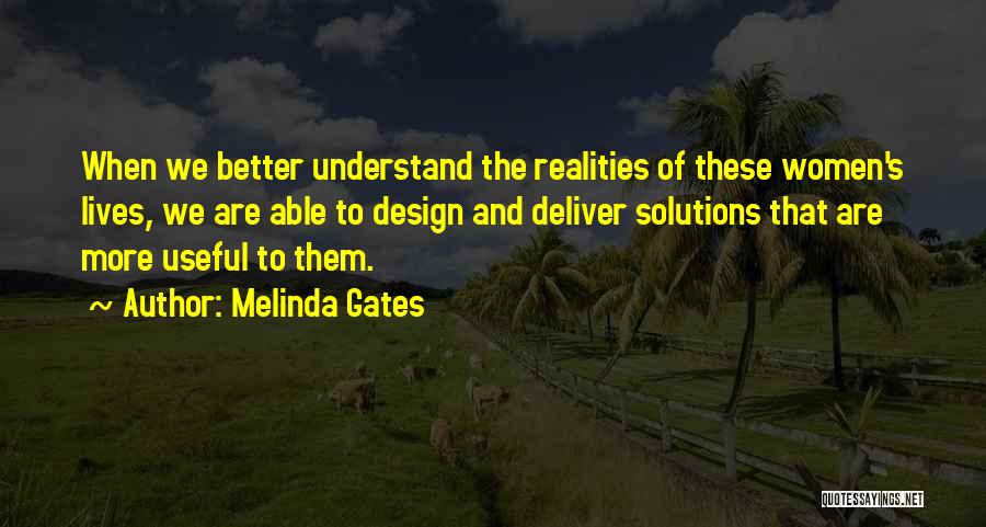 Melinda Gates Quotes: When We Better Understand The Realities Of These Women's Lives, We Are Able To Design And Deliver Solutions That Are