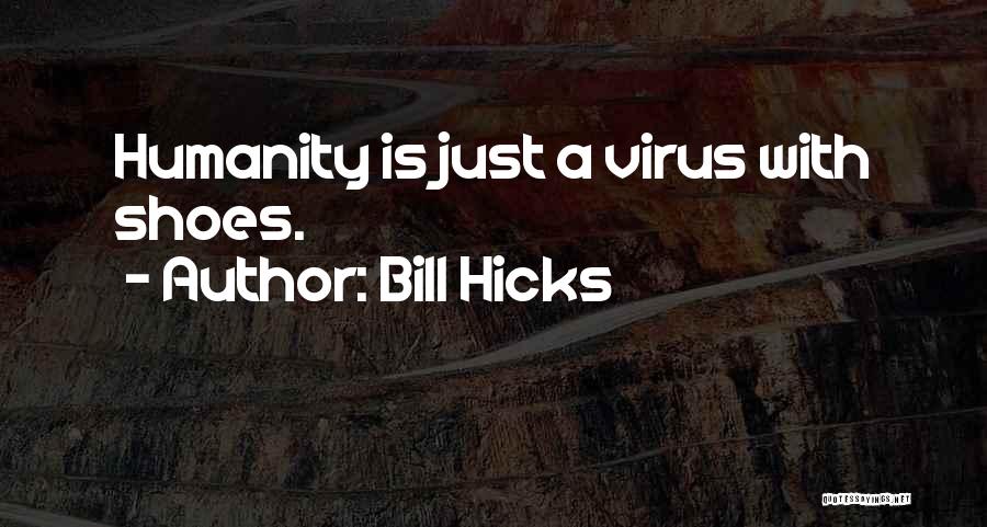 Bill Hicks Quotes: Humanity Is Just A Virus With Shoes.