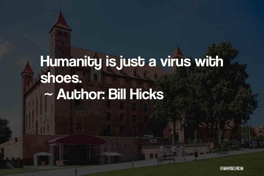 Bill Hicks Quotes: Humanity Is Just A Virus With Shoes.