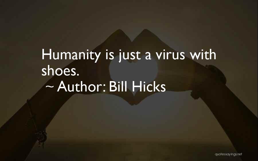 Bill Hicks Quotes: Humanity Is Just A Virus With Shoes.