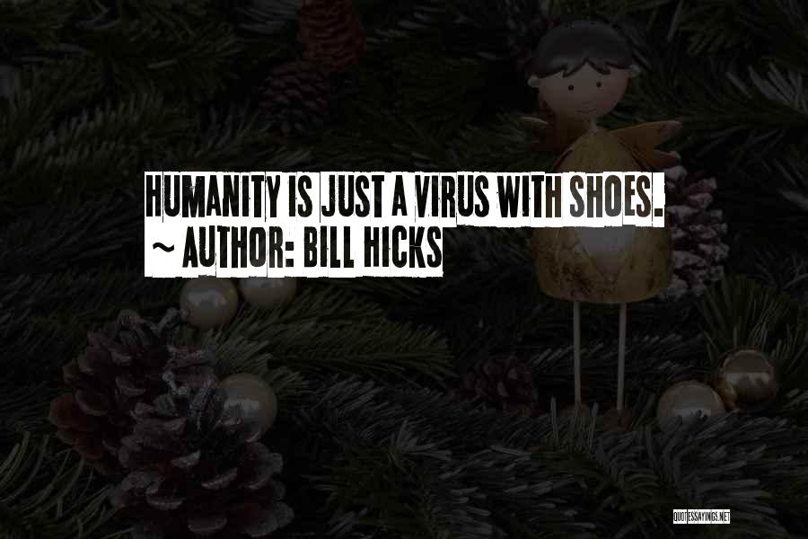 Bill Hicks Quotes: Humanity Is Just A Virus With Shoes.