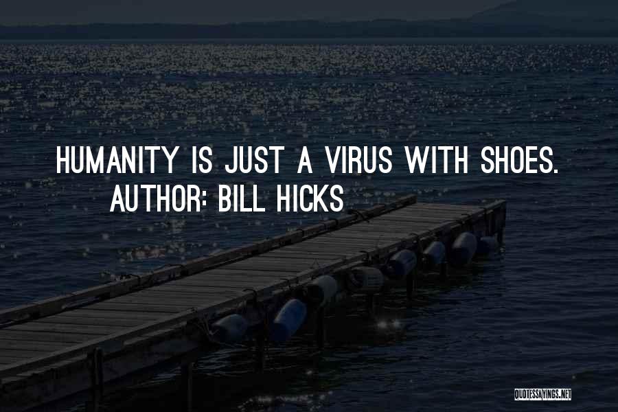 Bill Hicks Quotes: Humanity Is Just A Virus With Shoes.