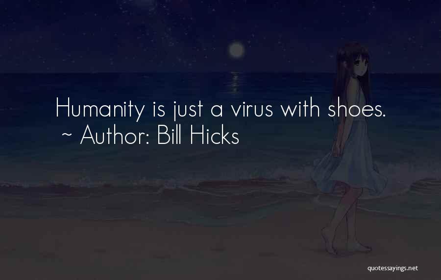 Bill Hicks Quotes: Humanity Is Just A Virus With Shoes.