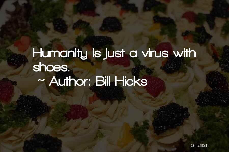 Bill Hicks Quotes: Humanity Is Just A Virus With Shoes.