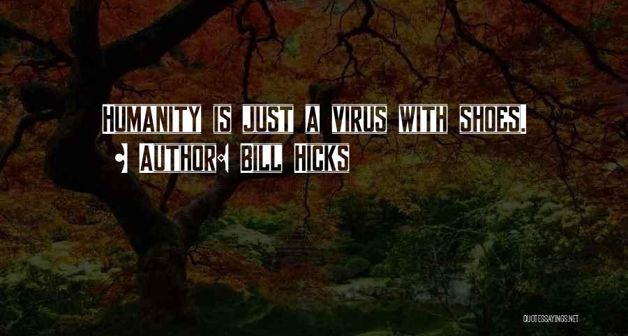 Bill Hicks Quotes: Humanity Is Just A Virus With Shoes.