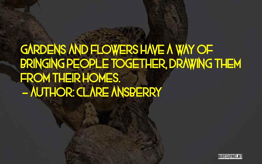 Clare Ansberry Quotes: Gardens And Flowers Have A Way Of Bringing People Together, Drawing Them From Their Homes.