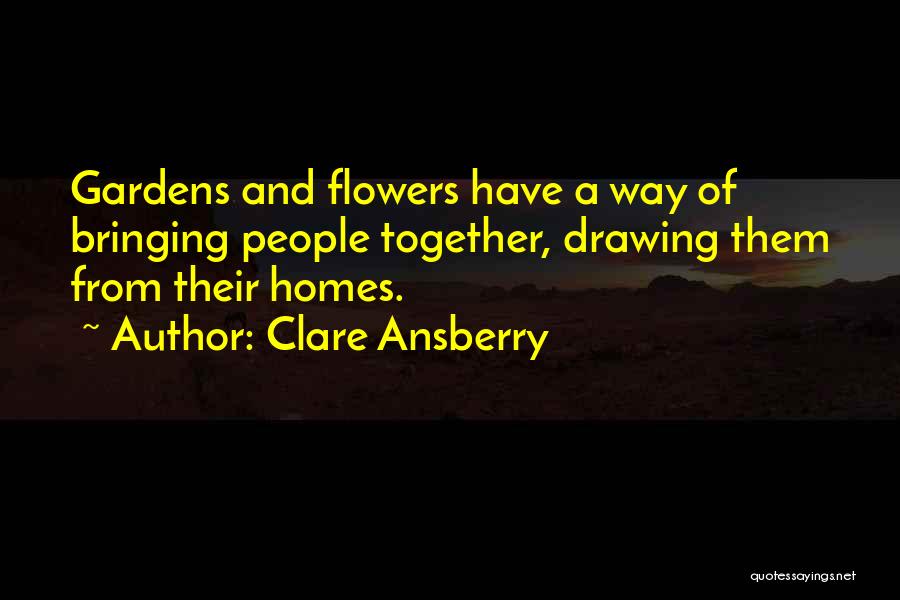 Clare Ansberry Quotes: Gardens And Flowers Have A Way Of Bringing People Together, Drawing Them From Their Homes.