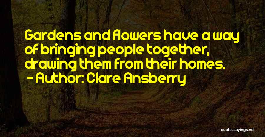 Clare Ansberry Quotes: Gardens And Flowers Have A Way Of Bringing People Together, Drawing Them From Their Homes.