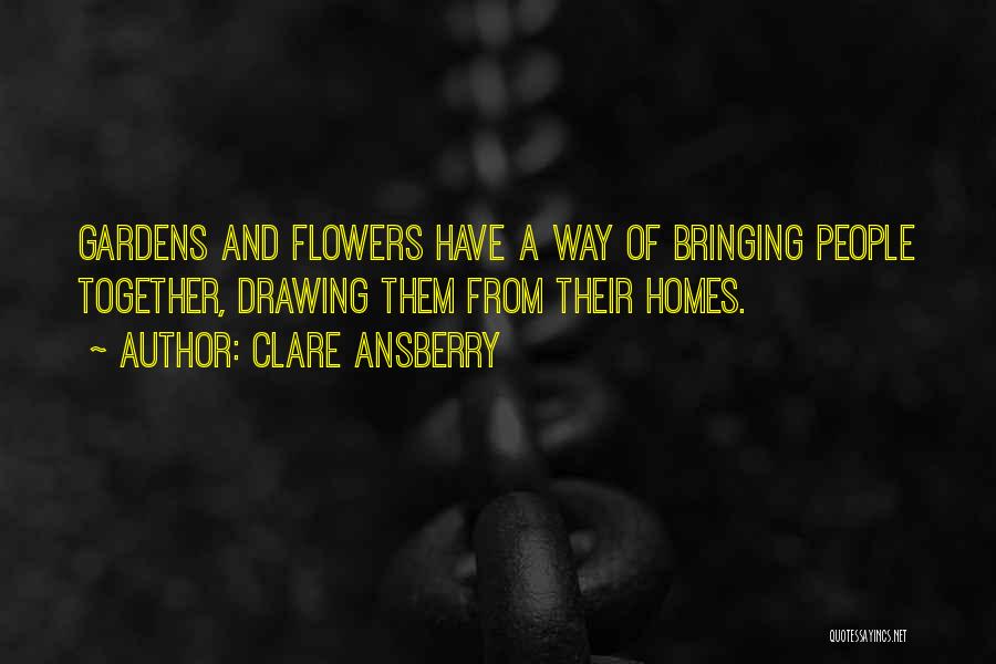 Clare Ansberry Quotes: Gardens And Flowers Have A Way Of Bringing People Together, Drawing Them From Their Homes.