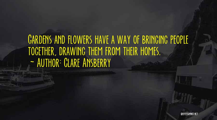 Clare Ansberry Quotes: Gardens And Flowers Have A Way Of Bringing People Together, Drawing Them From Their Homes.