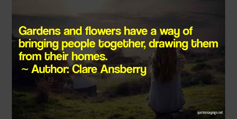 Clare Ansberry Quotes: Gardens And Flowers Have A Way Of Bringing People Together, Drawing Them From Their Homes.