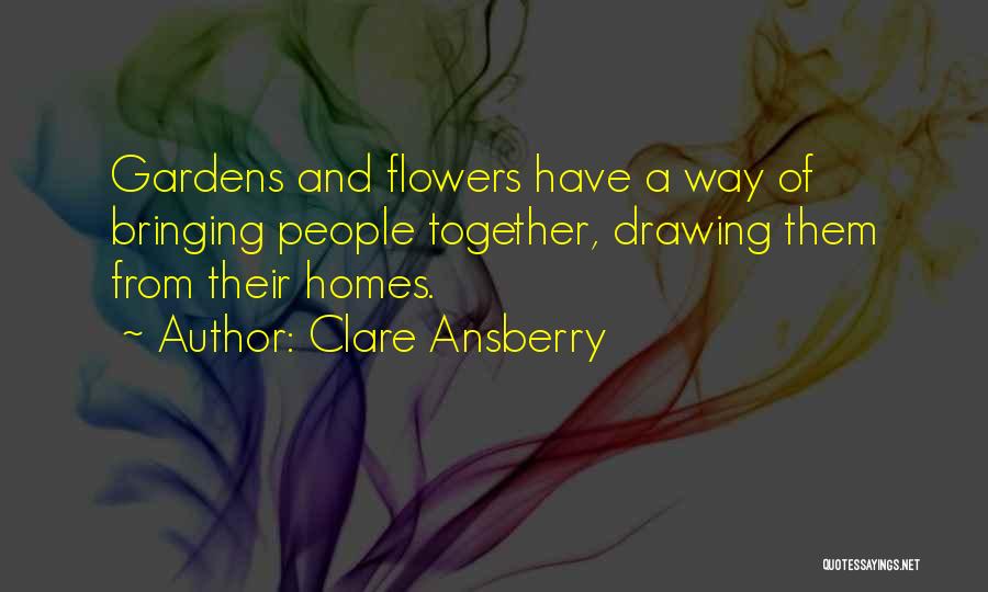 Clare Ansberry Quotes: Gardens And Flowers Have A Way Of Bringing People Together, Drawing Them From Their Homes.